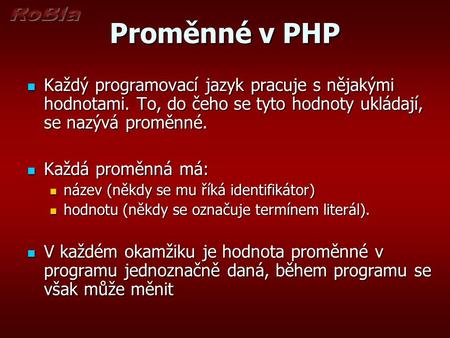 Proměnné v PHP Každý programovací jazyk pracuje s nějakými hodnotami. To, do čeho se tyto hodnoty ukládají, se nazývá proměnné. Každý programovací jazyk.