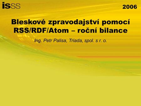 2006 Bleskové zpravodajství pomocí RSS/RDF/Atom – roční bilance Ing. Petr Palisa, Triada, spol. s r. o.