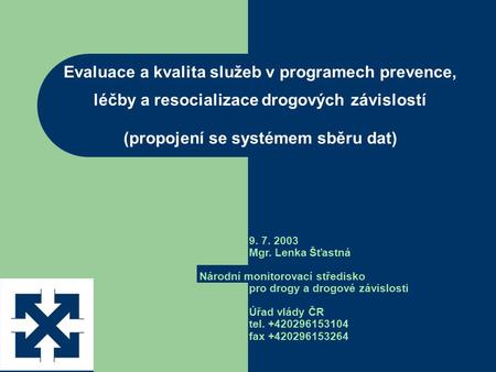 Evaluace a kvalita služeb v programech prevence, léčby a resocializace drogových závislostí (propojení se systémem sběru dat) 9. 7. 2003 Mgr. Lenka Šťastná.