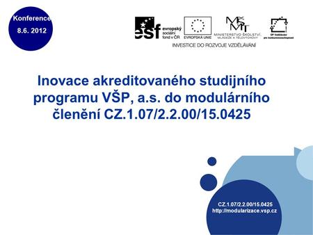 Inovace akreditovaného studijního programu VŠP, a.s. do modulárního členění CZ.1.07/2.2.00/15.0425 Konference 8.6. 2012 CZ.1.07/2.2.00/15.0425