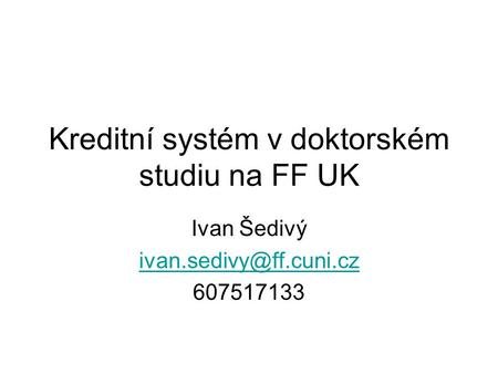 Kreditní systém v doktorském studiu na FF UK Ivan Šedivý 607517133.