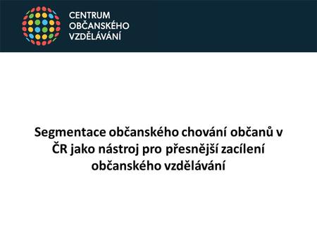 Segmentace občanského chování občanů v ČR jako nástroj pro přesnější zacílení občanského vzdělávání.