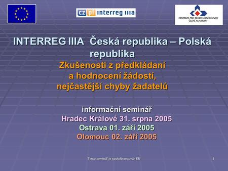 Tento seminář je spolufinancován EU 1 INTERREG IIIA Česká republika – Polská republika Zkušenosti z předkládaní a hodnocení žádostí, nejčastější chyby.