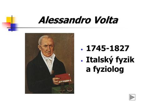 Alessandro Volta 1745-1827 Italský fyzik a fyziolog.