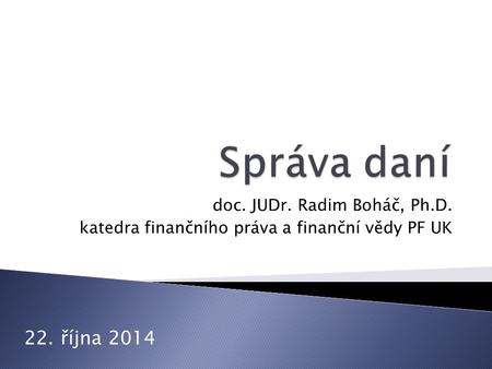Doc. JUDr. Radim Boháč, Ph.D. katedra finančního práva a finanční vědy PF UK 22. října 2014.