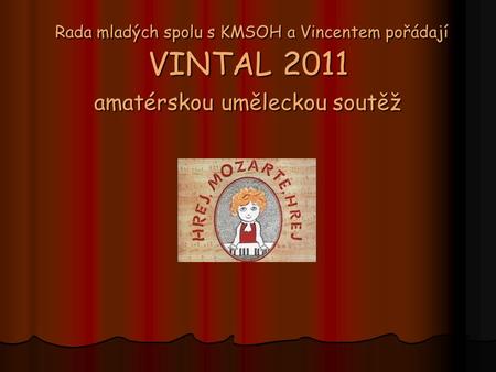 Rada mladých spolu s KMSOH a Vincentem pořádají VINTAL 2011 amatérskou uměleckou soutěž Rada mladých spolu s KMSOH a Vincentem pořádají VINTAL 2011 amatérskou.