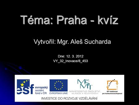 Téma: Praha - kvíz Vytvořil: Mgr. Aleš Sucharda VY_32_Inovace/8_453 Dne: 12. 3. 2012.