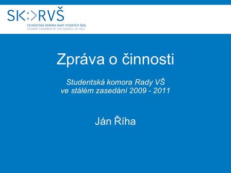 Zpráva o činnosti Studentská komora Rady VŠ ve stálém zasedání 2009 - 2011 Ján Říha.