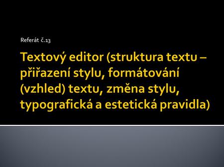 Referát č.13 Textový editor (struktura textu – přiřazení stylu, formátování (vzhled) textu, změna stylu, typografická a estetická pravidla)