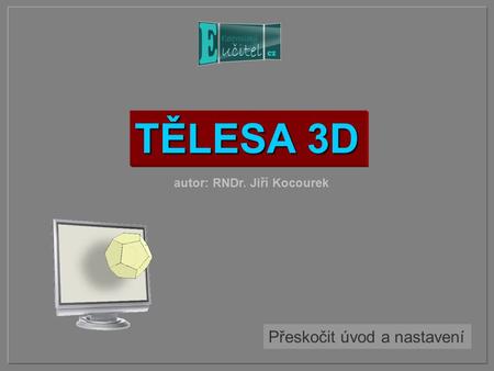 TĚLESA 3D autor: RNDr. Jiří Kocourek Přeskočit úvod a nastavení.