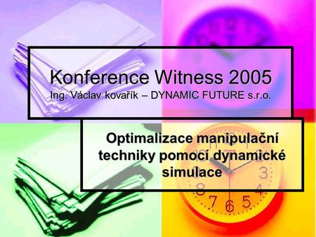 Konference Witness 2005 Ing. Václav kovařík – DYNAMIC FUTURE s.r.o. Optimalizace manipulační techniky pomocí dynamické simulace.