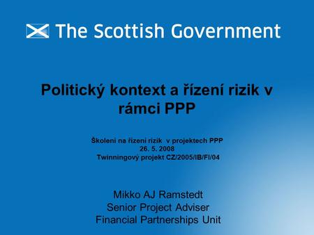 Politický kontext a řízení rizik v rámci PPP Školení na řízení rizik v projektech PPP 26. 5. 2008 Twinningový projekt CZ/2005/IB/FI/04 Mikko AJ Ramstedt.