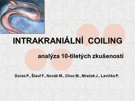 INTRAKRANIÁLNÍ COILING analýza 10-tiletých zkušeností Duras P., Šlauf F., Novák M., Choc M., Mraček J., Lavička P.