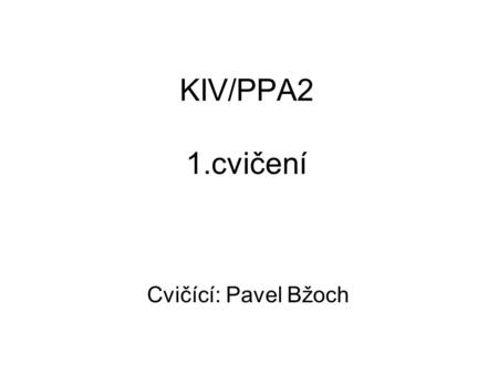 KIV/PPA2 1.cvičení Cvičící: Pavel Bžoch.