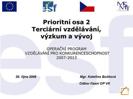 1 Prioritní osa 2 Terciární vzdělávání, výzkum a vývoj OPERAČNÍ PROGRAM VZDĚLÁVÁNÍ PRO KONKURENCESCHOPNOST 2007-2013 30. října 2008 Mgr. Kateřina Bučková.