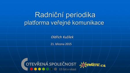 Radniční periodika platforma veřejné komunikace Radniční periodika platforma veřejné komunikace 21. března 2015 Oldřich Kužílek.