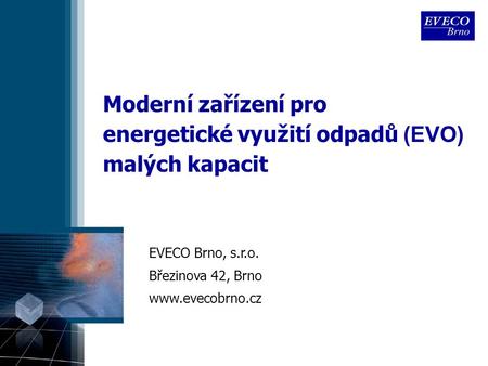 Moderní zařízení pro energetické využití odpadů (EVO) malých kapacit EVECO Brno, s.r.o. Březinova 42, Brno www.evecobrno.cz.