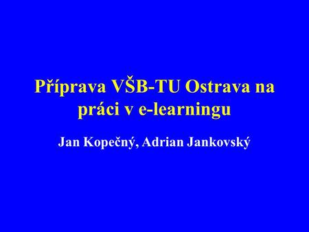 Příprava VŠB-TU Ostrava na práci v e-learningu Jan Kopečný, Adrian Jankovský.