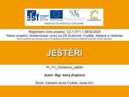 JEŠTĚŘI Registrační číslo projektu: CZ.1.07/1.1.38/02.0025 Název projektu: Modernizace výuky na ZŠ Slušovice, Fryšták, Kašava a Velehrad Tento projekt.