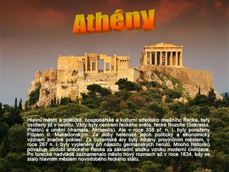 Athény Hlavní město a politické, hospodářské a kulturní středisko dnešního Řecka, byly osídleny již v neolitu. Vždy byly centrem řeckého světa, řecké filozofie.