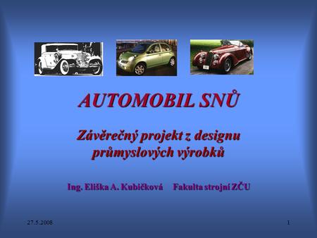 27.5.20081 AUTOMOBIL SNŮ Závěrečný projekt z designu průmyslových výrobků Ing. Eliška A. Kubičková Fakulta strojní ZČU.