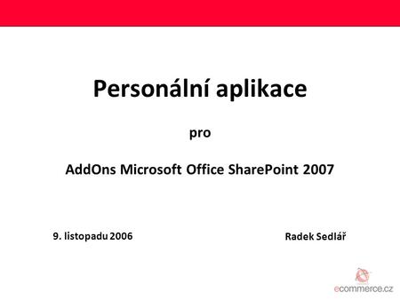 Personální aplikace pro AddOns Microsoft Office SharePoint 2007 Radek Sedlář 9. listopadu 2006.