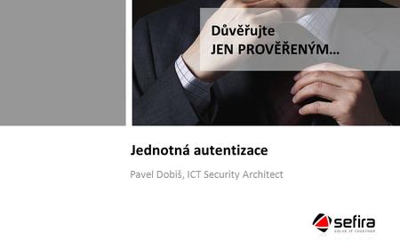 Jednotná autentizace Pavel Dobiš, ICT Security Architect Důvěřujte JEN PROVĚŘENÝM…