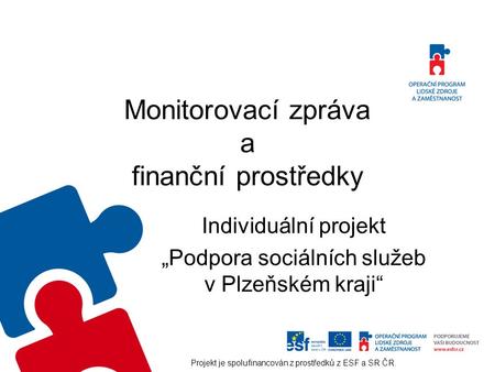 Monitorovací zpráva a finanční prostředky Individuální projekt „Podpora sociálních služeb v Plzeňském kraji“ Projekt je spolufinancován z prostředků z.