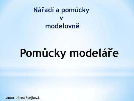 Nářadí a pomůcky v modelovně Pomůcky modeláře Autor: Alena Švejková.