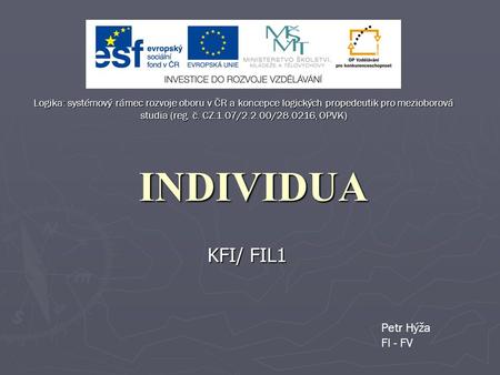 INDIVIDUA KFI/ FIL1 Petr Hýža FI - FV Logika: systémový rámec rozvoje oboru v ČR a koncepce logických propedeutik pro mezioborová studia (reg. č. CZ.1.07/2.2.00/28.0216,