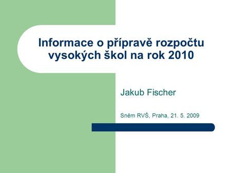 Informace o přípravě rozpočtu vysokých škol na rok 2010 Jakub Fischer Sněm RVŠ, Praha, 21. 5. 2009.