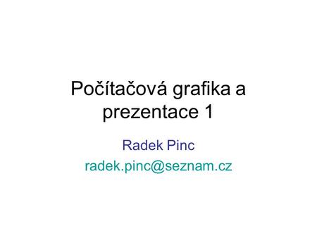 Počítačová grafika a prezentace 1 Radek Pinc