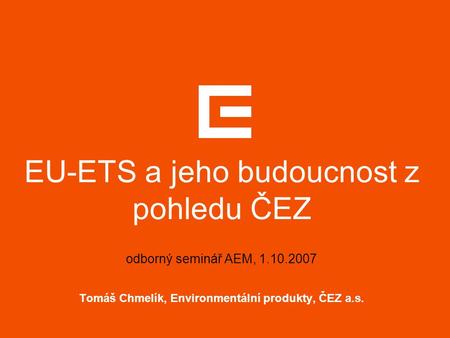 EU-ETS a jeho budoucnost z pohledu ČEZ odborný seminář AEM, 1.10.2007 Tomáš Chmelík, Environmentální produkty, ČEZ a.s.