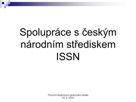 Pracovní skupina pro zpracování seriálů 22. 2. 2005 Spolupráce s českým národním střediskem ISSN.