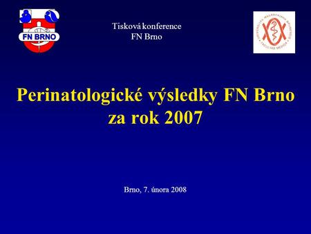 Perinatologické výsledky FN Brno za rok 2007 Brno, 7. února 2008 Tisková konference FN Brno.