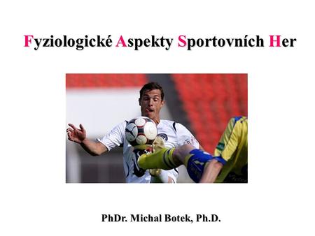 Fyziologické Aspekty Sportovních Her PhDr. Michal Botek, Ph.D.