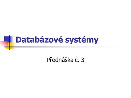 Databázové systémy Přednáška č. 3.