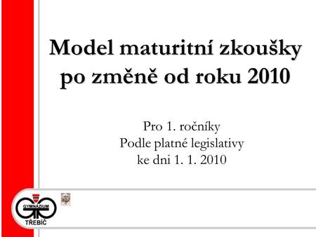 Model maturitní zkoušky po změně od roku 2010 Pro 1. ročníky Podle platné legislativy ke dni 1. 1. 2010.