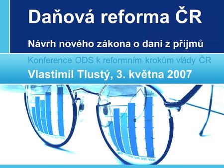 Daňová reforma ČR Konference ODS k reformním krokům vlády ČR Vlastimil Tlustý, 3. května 2007 Návrh nového zákona o dani z příjmů.