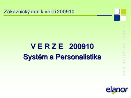S NÁMI DOKÁŽETE VÍCE... Zákaznický den k verzi 200910 V E R Z E 200910 Systém a Personalistika.
