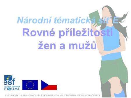 Národní tématická síť E Rovné příležitosti žen a mužů TENTO PROJEKT JE SPOLUFINANCOVÁN EVROPSKÝM SOCIÁLNÍM FONDEM EU A STÁTNÍM ROZPOČTEM ČR.