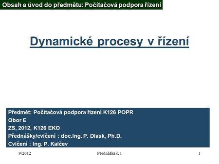 9/2012Přednáška č. 11 Dynamické procesy v řízení Předmět: Počítačová podpora řízení K126 POPR Obor E ZS, 2012, K126 EKO Přednášky/cvičení : doc.Ing. P.