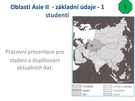 Oblasti Asie II - základní údaje - 1 studenti Pracovní prezentace pro stažení a doplňování aktuálních dat. 1.