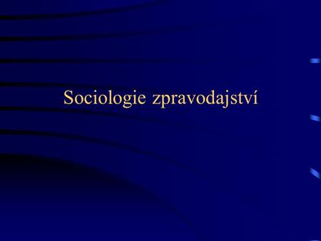 Sociologie zpravodajství. Perspektivy zkoumání zpravodajství podle Michaela Schudsona sociologická kritické politické ekonomie kulturálních studií.