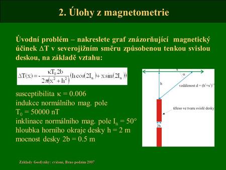 2. Úlohy z magnetometrie Základy Geofyziky: cvičení, Brno podzim 2007 Úvodní problém – nakreslete graf znázorňující magnetický účinek D T v severojižním.