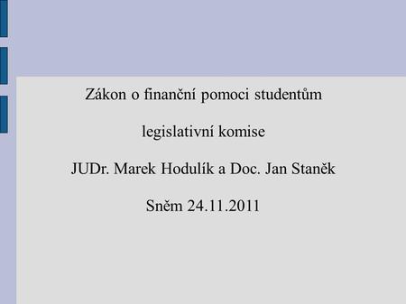 Zákon o finanční pomoci studentům legislativní komise JUDr. Marek Hodulík a Doc. Jan Staněk Sněm 24.11.2011.