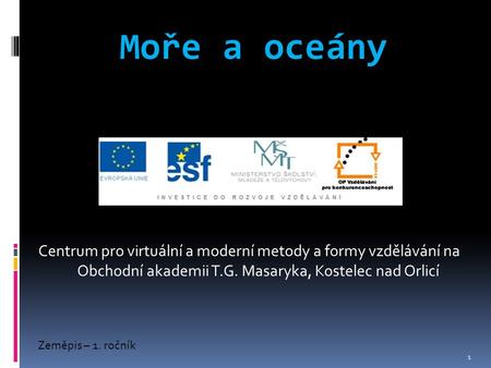 Centrum pro virtuální a moderní metody a formy vzdělávání na Obchodní akademii T.G. Masaryka, Kostelec nad Orlicí Zeměpis – 1. ročník 1 Moře a oceány.