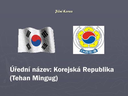 Úřední název: Korejská Republika (Tehan Mingug)