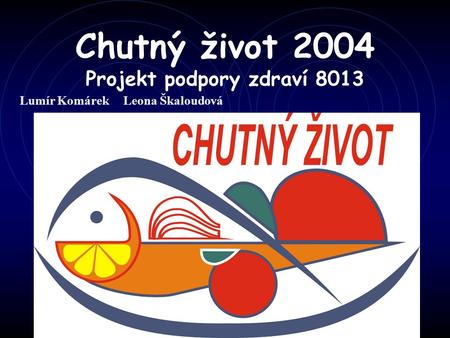 Chutný život 2004 Projekt podpory zdraví 8013 Lumír Komárek Leona Škaloudová.