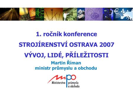 Martin Říman ministr průmyslu a obchodu 1. ročník konference STROJÍRENSTVÍ OSTRAVA 2007 VÝVOJ, LIDÉ, PŘÍLEŽITOSTI.